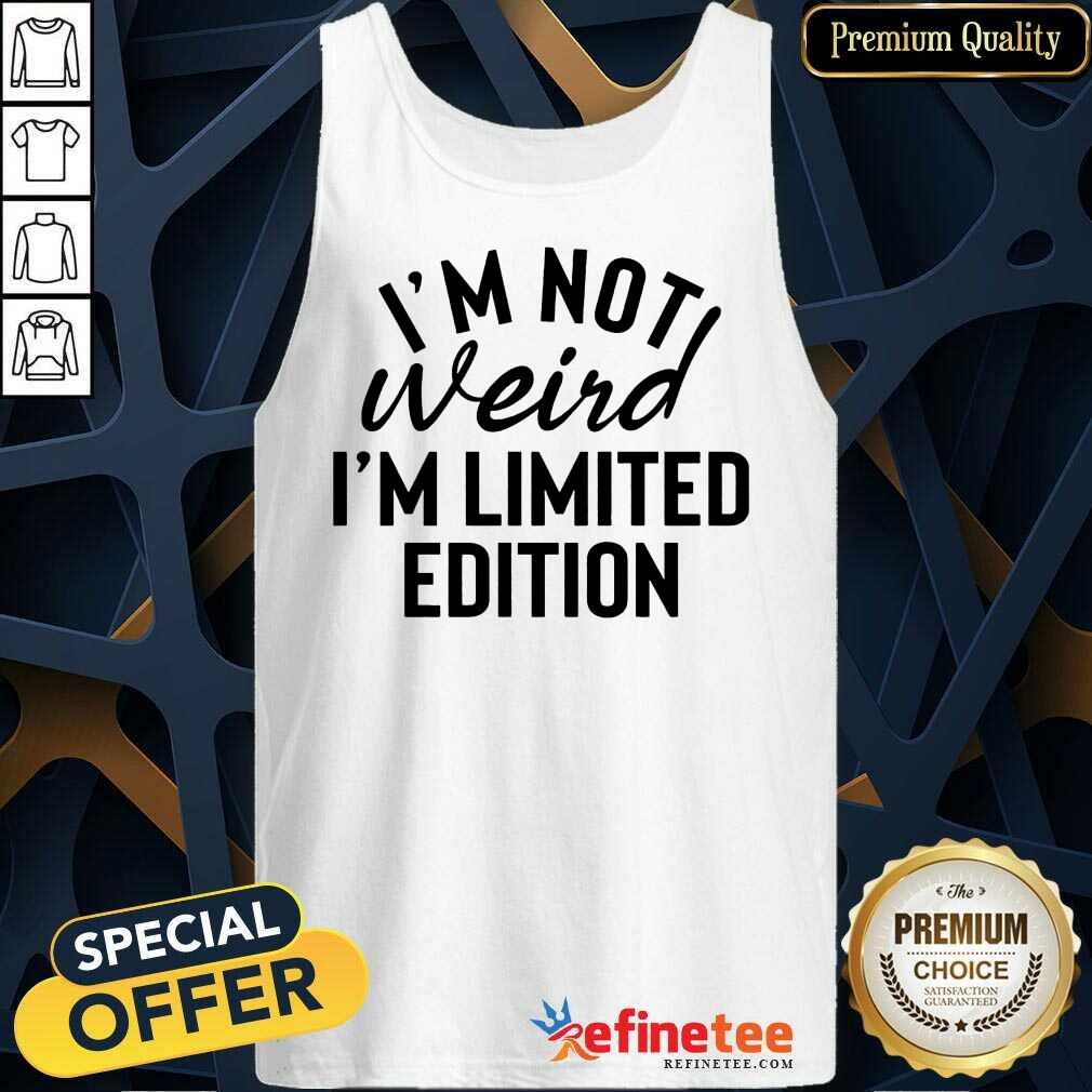 I'm Not Weird I'm Limited Edition Tank Top I'm Not Weird I'm Limited Edition Tank Top