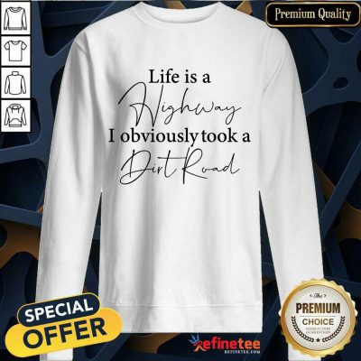 Life Is A Highway I Obviously Took A Dirt Road Sweatshirt