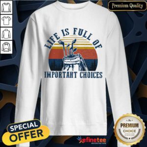 Life Is Full Of Important Choices Sweatshirt