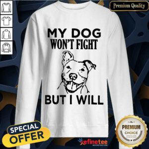 My Dog Won't Fight But I Will Sweatshirt