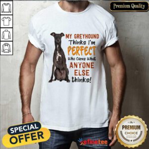My Greyhound Thinks I'm Perfect Shirt