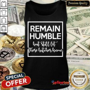 Remain Humble But Still Let These Know Tank Top