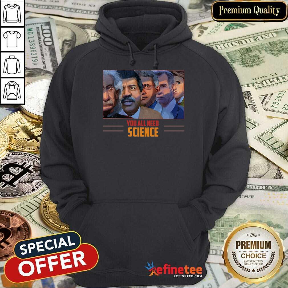 Scientist You All Need Science Hoodie Scientist You All Need Science Hoodie