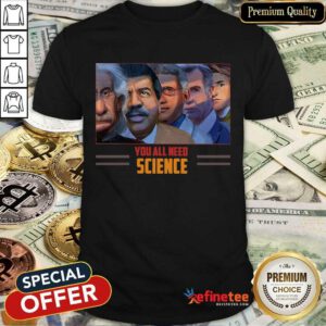 Scientist You All Need Science Shirt