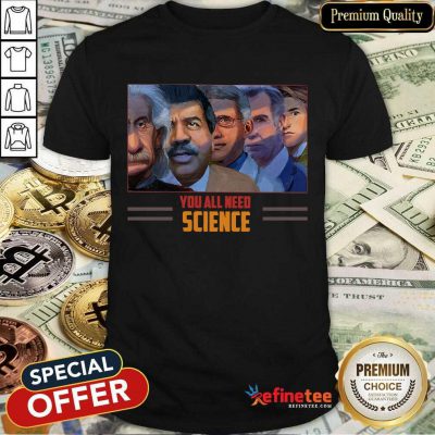 Scientist You All Need Science Shirt