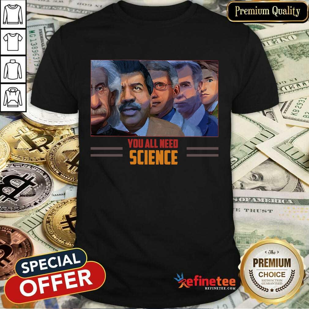 Scientist You All Need Science Shirt