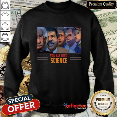 Scientist You All Need Science Sweatshirt