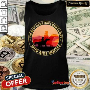 The Best Dads Have Daughters Who Ride Horses Tank Top