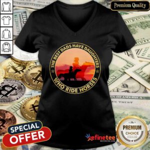 The Best Dads Have Daughters Who Ride Horses V-neck