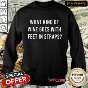 What Kind Of Wine Goes With Feet In Straps Sweatshirt