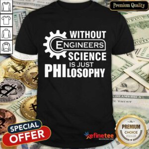 Without Engineers Science Philosophy Shirt