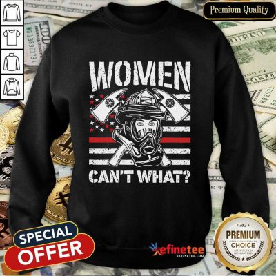 Women Can't What Firefighter Sweatshirt