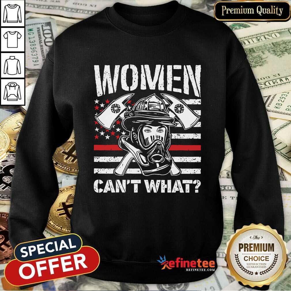 Women Can't What Firefighter Sweatshirt Women Can't What Firefighter Sweatshirt