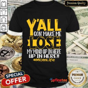 Y'all Gonna Make Me Lose My Mind Mom Life Shirt