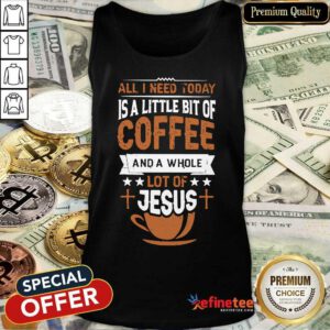 All I Need Today Coffee And A Whole Lot Of Jesus Tank Top