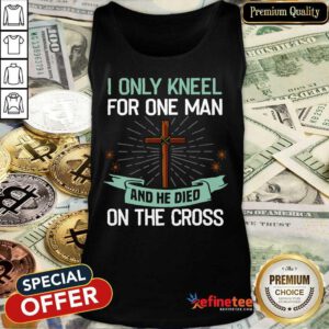 Hot I Only Kneel For One Man And He Died On The Cross Tank Top