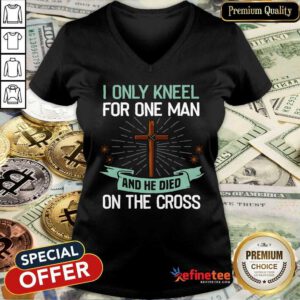 Hot I Only Kneel For One Man And He Died On The Cross V-neck