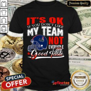 Houston Texans It's Ok If You Don't Like My Team Not Everyone Has Good Taste Shirt