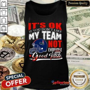Houston Texans It's Ok If You Don't Like My Team Not Everyone Has Good Taste Tank Top