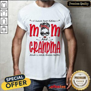 I Have Two Titles Mom And Grandma Shirt