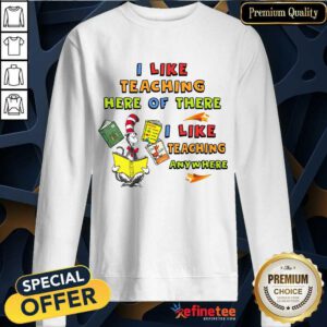 I Like Teaching Here Or There Sweatshirt