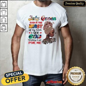 July Queen Even In The Midst I See God For Me Shirt