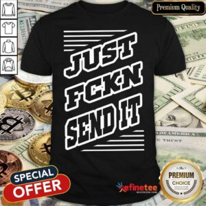 Just FCKN Sent It Shirt