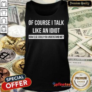 Of Course I Talk Like An Idiot Tank Top