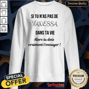 Si Tu N'as Pas De Vanessa Dans Ta Vie Alors Tu Dois Vraimant T'ennuyer Sweatshirt