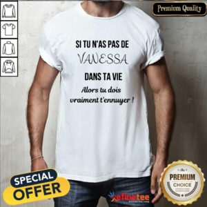 Si Tu N'as Pas De Vanessa Dans Ta Vie Alors Tu Dois Vraimant T'ennuyer Shirt