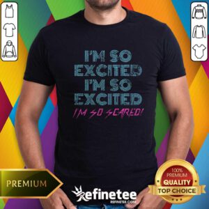 Funny Sarcastic Thrilled Panicking I'm So Excited I'm So Scared T-Shirt