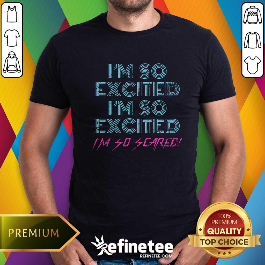 Funny Sarcastic Thrilled Panicking I'm So Excited I'm So Scared T-Shirt