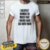 Top I Respect Women So Much That I Never Have Sex With Them T-Shirt
