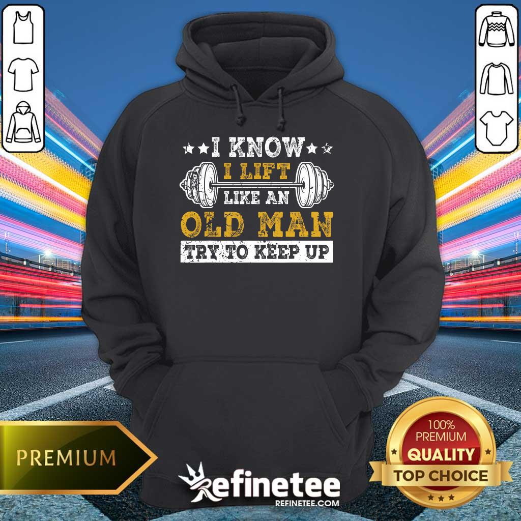Awesome I Know I Lift Like An Old Man Try To Keep Up Weight Lifting Hoodie