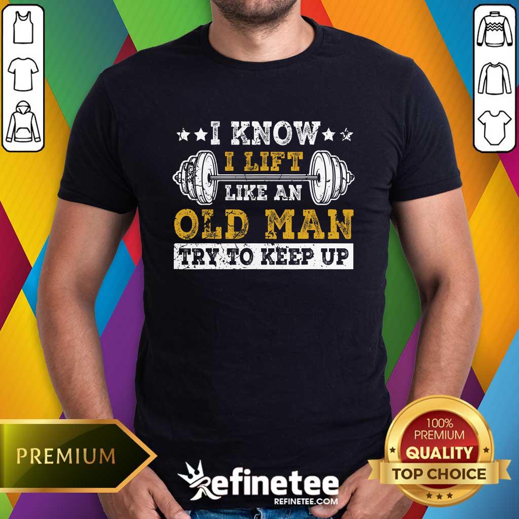 Awesome I Know I Lift Like An Old Man Try To Keep Up Weight Lifting T-Shirt