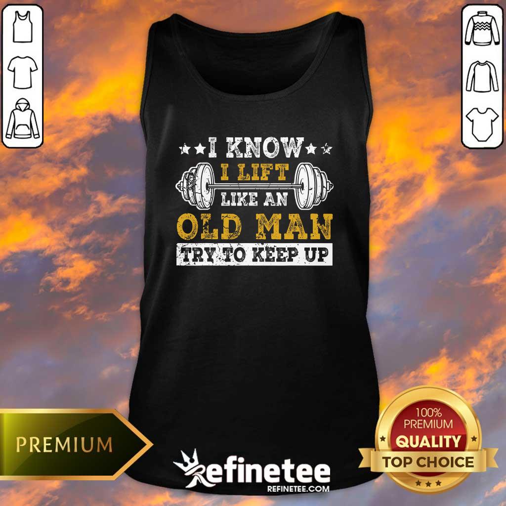 Awesome I Know I Lift Like An Old Man Try To Keep Up Weight Lifting Tank-top