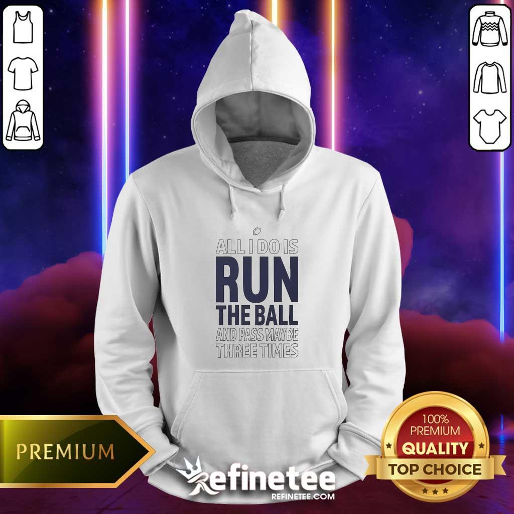 Funny All I Do Is Run The Ball And Pass Maybe Three Times Hoodie