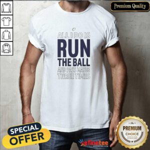 Funny All I Do Is Run The Ball And Pass Maybe Three Times T-Shirt