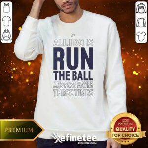 Funny All I Do Is Run The Ball And Pass Maybe Three Times Sweater
