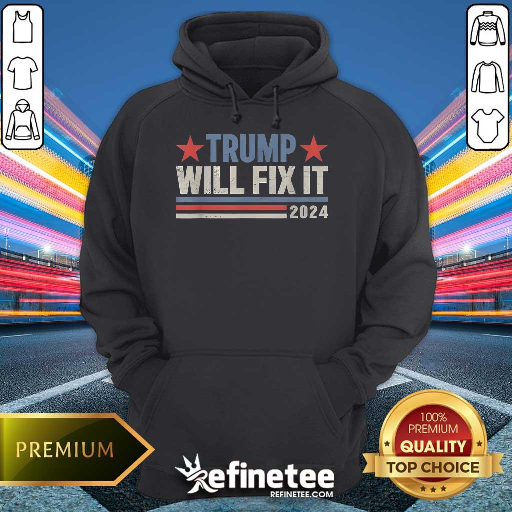 Good Best Trump Will Fix It Donald Trump 2024 For President Hoodie