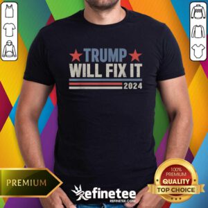 Good Best Trump Will Fix It Donald Trump 2024 For President T-Shirt