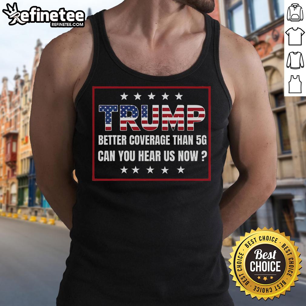 Good Retro Trump tank top with slogan 'Better Coverage Than 5G, Can You Hear Us Now?' for stylish political apparel.