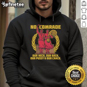 Hot No Comrade hoodie featuring bold graphic design with text 'Our Neck, Our Back, Our Pussy, and Our Crack'.