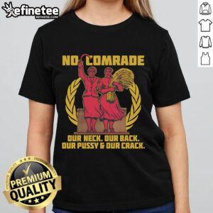 Hot No Comrade ladies tee featuring bold text design 'Our Neck, Our Back, Our Pussy and Our Crack' for stylish casual wear.