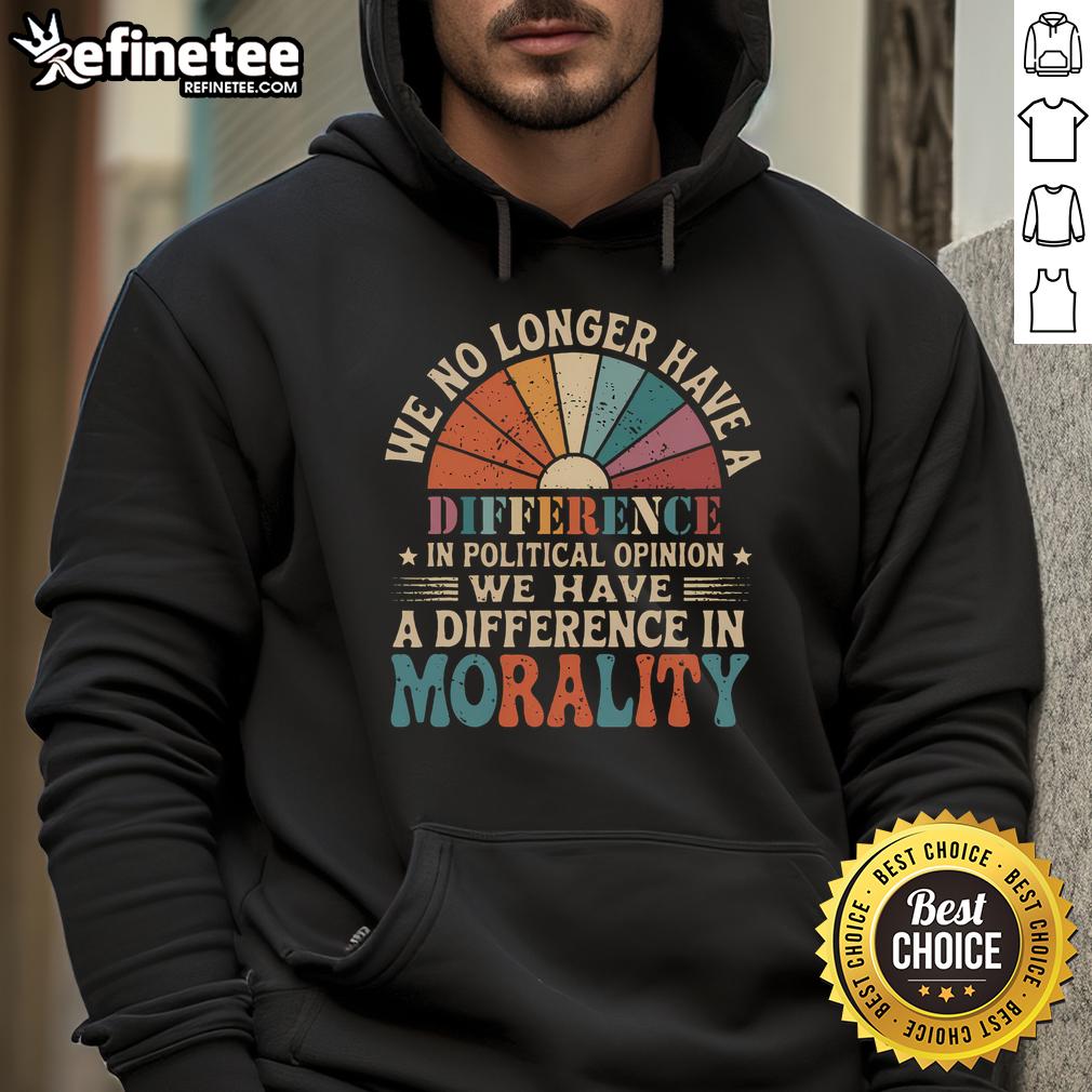 Vintage hoodie featuring the phrase 'Hot We No Longer Have A Difference In Political Opinion, We Have A Difference In Morality.'