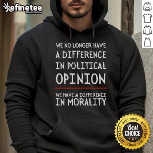 Alt Text: Official We No Longer Have A Difference In Political Opinion Hoodie showcasing a bold moral statement design.