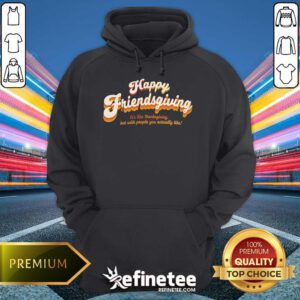 Original Happy Friendsgiving It's Like Thanksgiving Hoodie