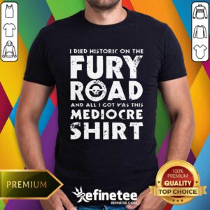 Original The Fury Road And All I Got Was This Mediocre T-Shirt