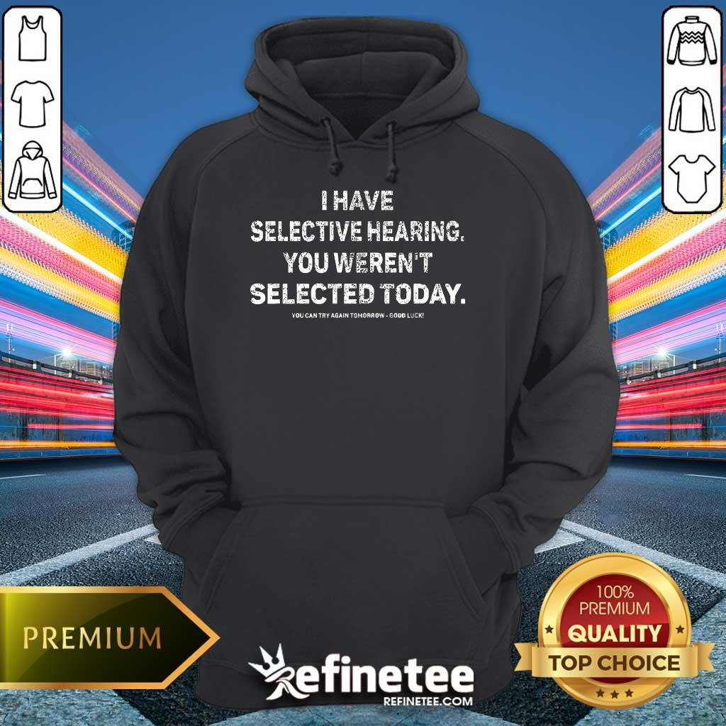 Pretty I Have Selective Hearing You Weren't Selected Today Hoodie