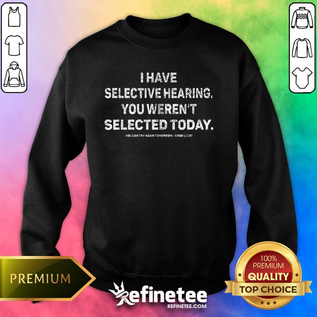Pretty I Have Selective Hearing You Weren't Selected Today Sweater